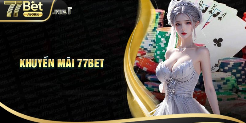 Khuyến Mãi 77Bet - Tận Hưởng Ưu Đãi Đặc Biệt Tại 77bet Work Tổng hợp các ưu đãi khuyến mãi 77 Bet