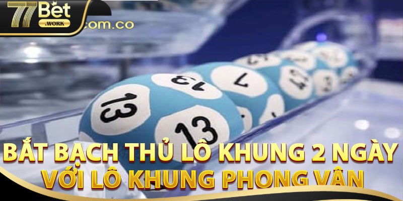 Bí Kíp Chơi Bạch Thủ Lô Khung 2 Ngày Hiệu Quả Tại 77Bet Cách nuôi bạch thủ lô khung 2 ngày cực hay tại 77Bet